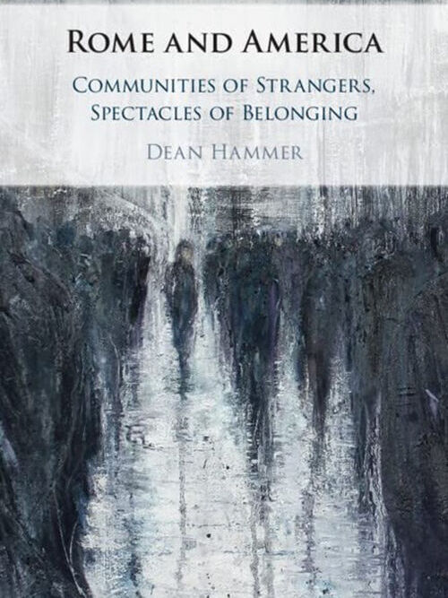 Dean Hammer's latest book, "Rome and America: Communities of Strangers, Spectacles of Belonging"