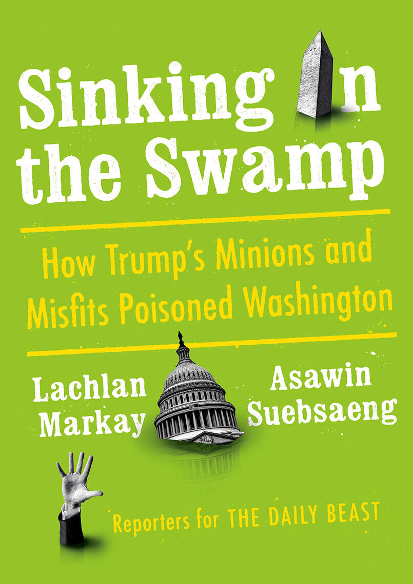 "Sinking in the Swamp: How Trump's Minions and Misfits Poisoned Washington," by Asawin Suebsaeng and Lachlan Markay.