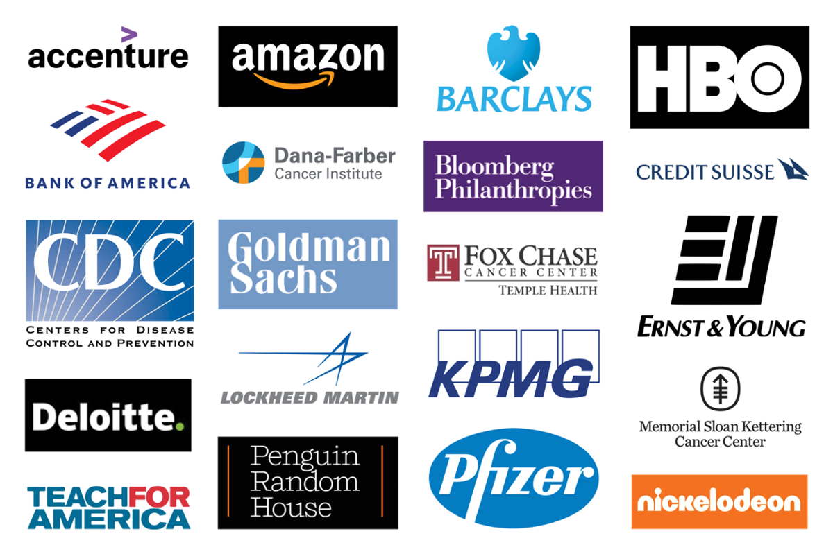 Accenture, Amazon, Barclays, HBO, Bank of America, Dana-Farber Cancer Institute, Bloomberg Philanthropies, Credit Suisse, Center for Disease Control and Prevention, Goldman Sachs, Fox Chase Cancer Center Temple Health, Ernst & Young, Deloitte, Lockheed Martin, KPMG, Memorial Sloan Kettering Cancer Center, Teach For America, Penguin Random House, Pfizer, Nickelodeon